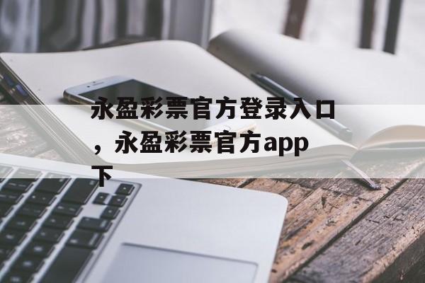 永盈彩票官方登录入口，永盈彩票官方app下